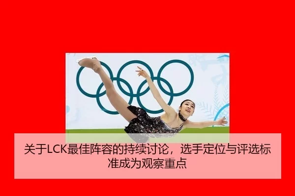 关于LCK最佳阵容的持续讨论，选手定位与评选标准成为观察重点